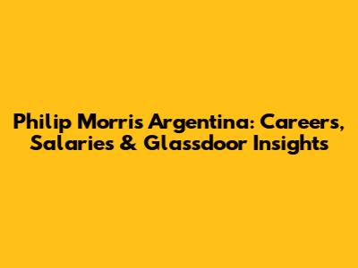 Philip Morris Argentina: Careers, Salaries & Glassdoor Insights