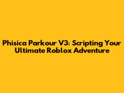 Phisica Parkour V3: Scripting Your Ultimate Roblox Adventure