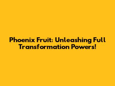 Phoenix Fruit: Unleashing Full Transformation Powers!