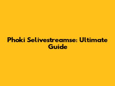 Phoki Selivestreamse: Ultimate Guide