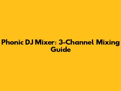 Phonic DJ Mixer: 3-Channel Mixing Guide