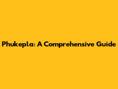 Phukepla: A Comprehensive Guide