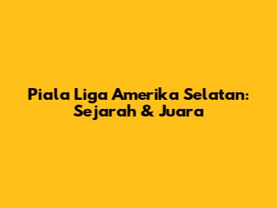 Piala Liga Amerika Selatan: Sejarah & Juara