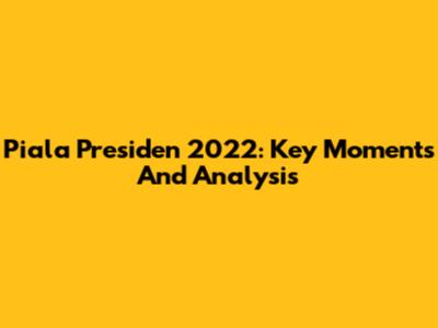 Piala Presiden 2022: Key Moments And Analysis