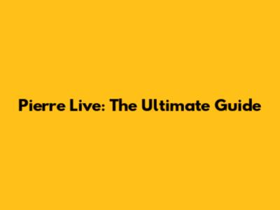 Pierre Live: The Ultimate Guide