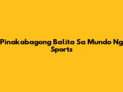 Pinakabagong Balita Sa Mundo Ng Sports