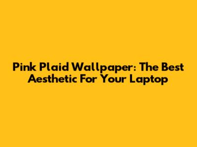 Pink Plaid Wallpaper: The Best Aesthetic For Your Laptop