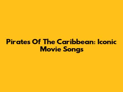 Pirates Of The Caribbean: Iconic Movie Songs