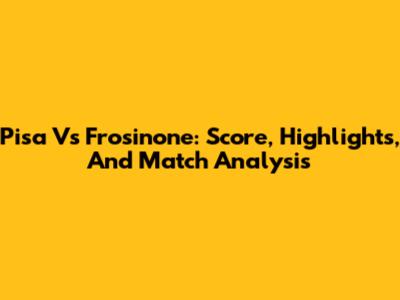 Pisa Vs Frosinone: Score, Highlights, And Match Analysis