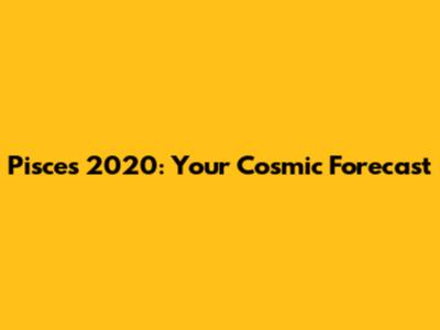 Pisces 2020: Your Cosmic Forecast