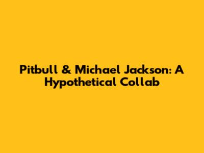 Pitbull & Michael Jackson: A Hypothetical Collab