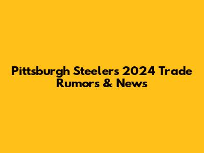 Pittsburgh Steelers 2024 Trade Rumors & News