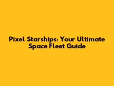 Pixel Starships: Your Ultimate Space Fleet Guide
