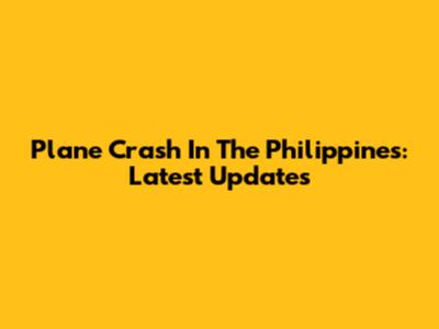 Plane Crash In The Philippines: Latest Updates