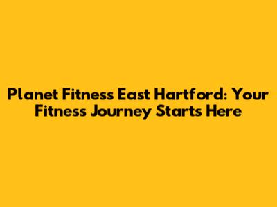 Planet Fitness East Hartford: Your Fitness Journey Starts Here
