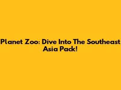 Planet Zoo: Dive Into The Southeast Asia Pack!