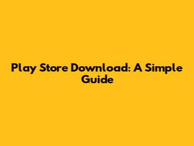 Play Store Download: A Simple Guide