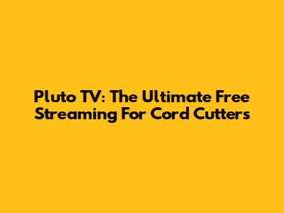 Pluto TV: The Ultimate Free Streaming For Cord Cutters