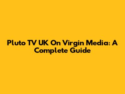 Pluto TV UK On Virgin Media: A Complete Guide