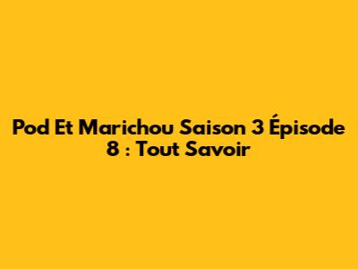 Pod Et Marichou Saison 3 Épisode 8 : Tout Savoir