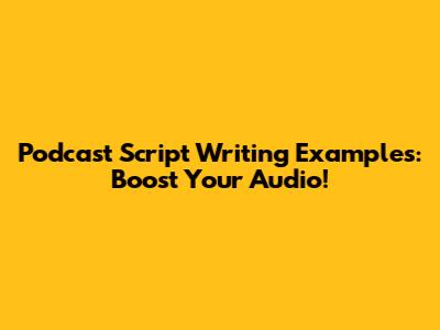 Podcast Script Writing Examples: Boost Your Audio!