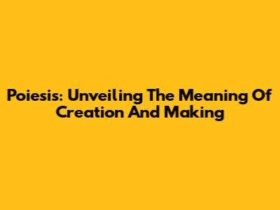Poiesis: Unveiling The Meaning Of Creation And Making