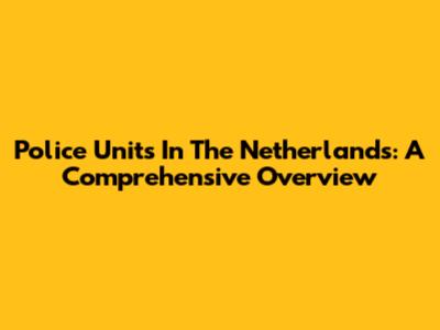 Police Units In The Netherlands: A Comprehensive Overview