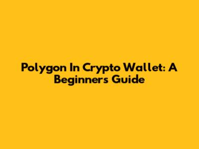 Polygon In Crypto Wallet: A Beginner's Guide
