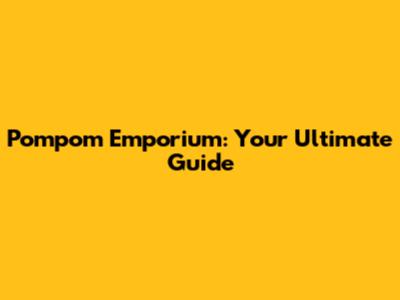 Pompom Emporium: Your Ultimate Guide