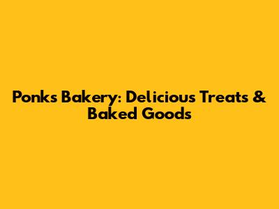 Ponks Bakery: Delicious Treats & Baked Goods