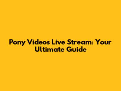 Pony Videos Live Stream: Your Ultimate Guide