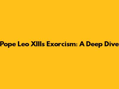 Pope Leo XIII's Exorcism: A Deep Dive