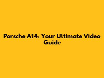 Porsche A14: Your Ultimate Video Guide