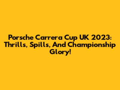 Porsche Carrera Cup UK 2023: Thrills, Spills, And Championship Glory!