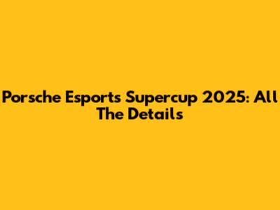 Porsche Esports Supercup 2025: All The Details