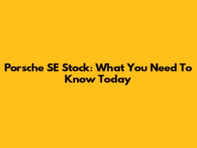 Porsche SE Stock: What You Need To Know Today