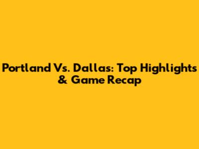 Portland Vs. Dallas: Top Highlights & Game Recap
