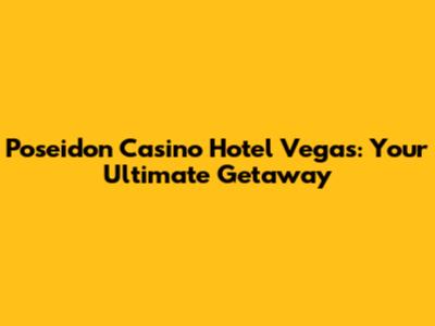 Poseidon Casino Hotel Vegas: Your Ultimate Getaway