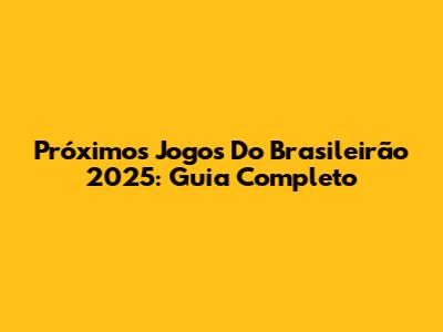 Próximos Jogos Do Brasileirão 2025: Guia Completo