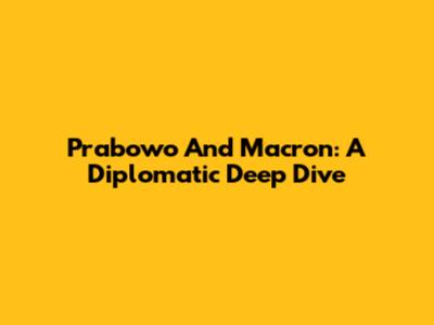 Prabowo And Macron: A Diplomatic Deep Dive