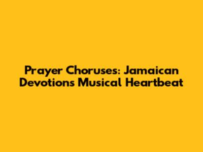 Prayer Choruses: Jamaican Devotion's Musical Heartbeat