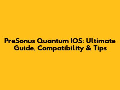 PreSonus Quantum IOS: Ultimate Guide, Compatibility & Tips
