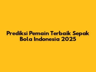 Prediksi Pemain Terbaik Sepak Bola Indonesia 2025