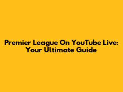 Premier League On YouTube Live: Your Ultimate Guide