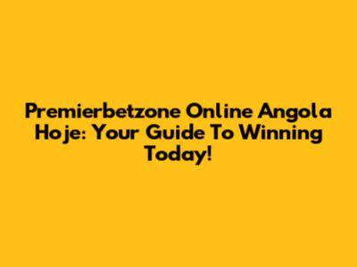 Premierbetzone Online Angola Hoje: Your Guide To Winning Today!