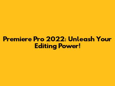 Premiere Pro 2022: Unleash Your Editing Power!