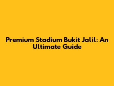 Premium Stadium Bukit Jalil: An Ultimate Guide
