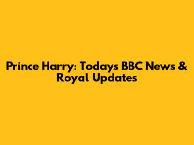 Prince Harry: Today's BBC News & Royal Updates