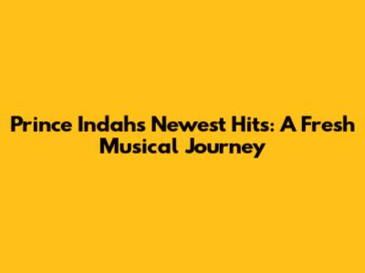 Prince Indah's Newest Hits: A Fresh Musical Journey