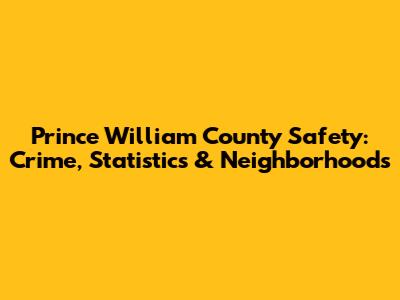 Prince William County Safety: Crime, Statistics & Neighborhoods